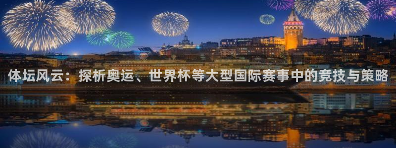 欧亿体育官方正版app五金厂:体坛风云:探析奥运、世界杯等大