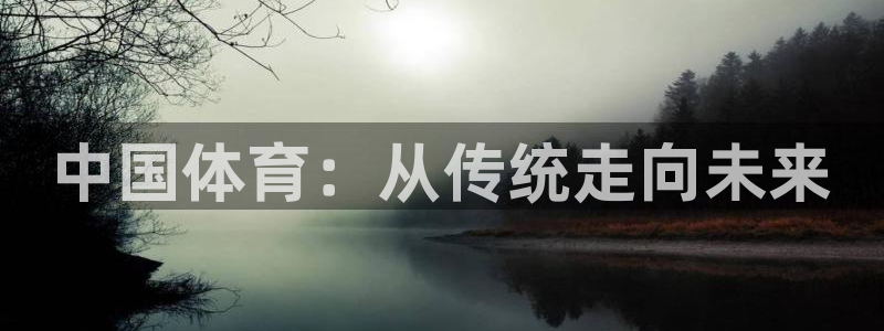 oety欧亿体育官网下载招商电话号码是多少啊:中国体育:从传